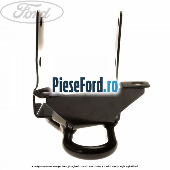 Carlig remorcare stanga bara fata Ford Transit 2006-2014 3.2 TDCi 200 cp SAFA, SAFB diesel