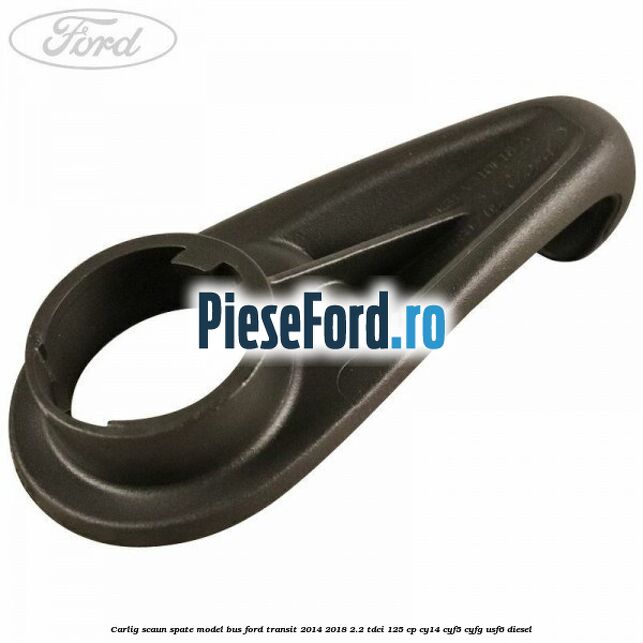 Carlig scaun spate model bus Ford Transit 2014-2018 2.2 TDCi 125 cp CY14, CYF5, CYFG, USF6 diesel