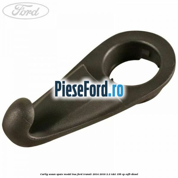 Carlig scaun spate model bus Ford Transit 2014-2018 2.2 TDCi 155 cp CVF5 diesel