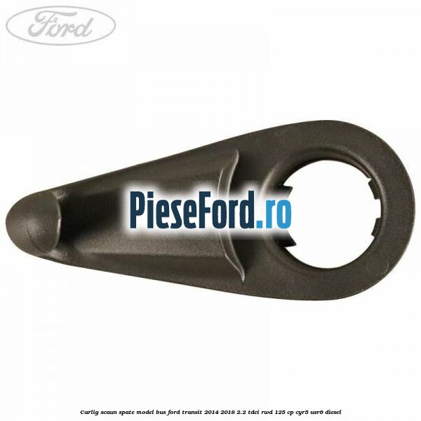 Carlig scaun spate model bus Ford Transit 2014-2018 2.2 TDCi RWD 125 cp CYR5, USR6 diesel