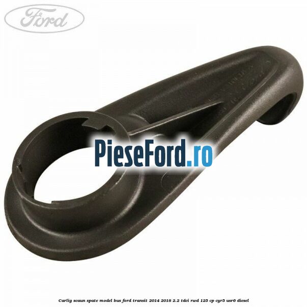 Carlig scaun spate model bus Ford Transit 2014-2018 2.2 TDCi RWD 125 cp CYR5, USR6 diesel
