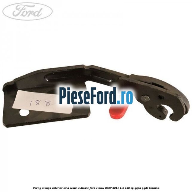 Carlig stanga exterior sina scaun culisant Ford C-Max 2007-2011 1.8 125 cp QQDA, QQDB benzina