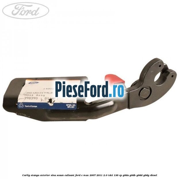 Carlig stanga exterior sina scaun culisant Ford C-Max 2007-2011 2.0 TDCi 136 cp G6DA, G6DB, G6DD, G6DG diesel