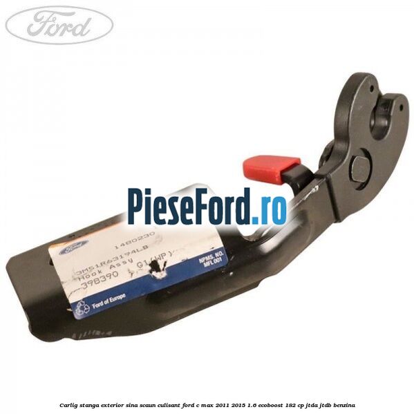 Carlig stanga exterior sina scaun culisant Ford C-Max 2011-2015 1.6 EcoBoost 182 cp JTDA, JTDB benzina