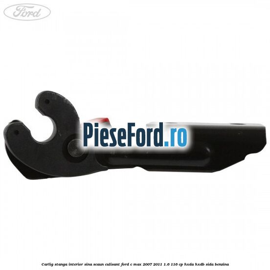 Carlig stanga interior sina scaun culisant Ford C-Max 2007-2011 1.6 116 cp Carlig stanga interior sina scaun culisant Ford C-Max 2007-2011 1.6 116 cp HXDA, HXDB, SIDA benzina