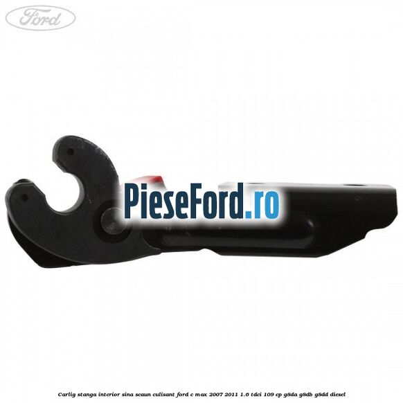 Carlig stanga interior sina scaun culisant Ford C-Max 2007-2011 1.6 TDCi 109 cp G8DA, G8DB, G8DD diesel