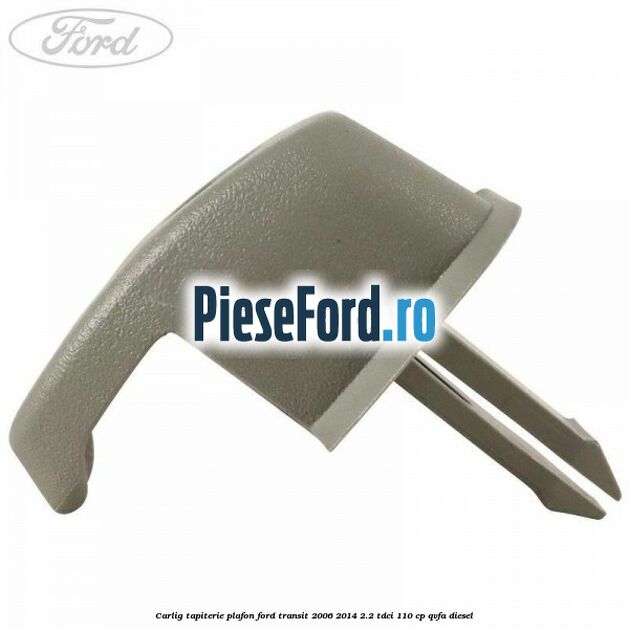 Carlig tapiterie plafon Ford Transit 2006-2014 2.2 TDCi 110 cp QVFA diesel