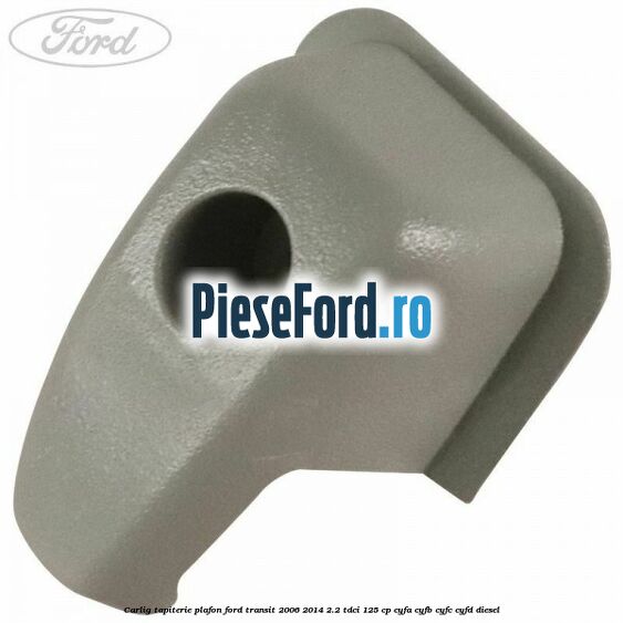 Carlig tapiterie plafon Ford Transit 2006-2014 2.2 TDCi 125 cp CYFA, CYFB, CYFC, CYFD diesel
