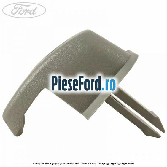 Carlig tapiterie plafon Ford Transit 2006-2014 2.2 TDCi 125 cp CYFA, CYFB, CYFC, CYFD diesel
