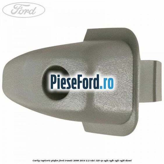 Carlig tapiterie plafon Ford Transit 2006-2014 2.2 TDCi 125 cp CYFA, CYFB, CYFC, CYFD diesel