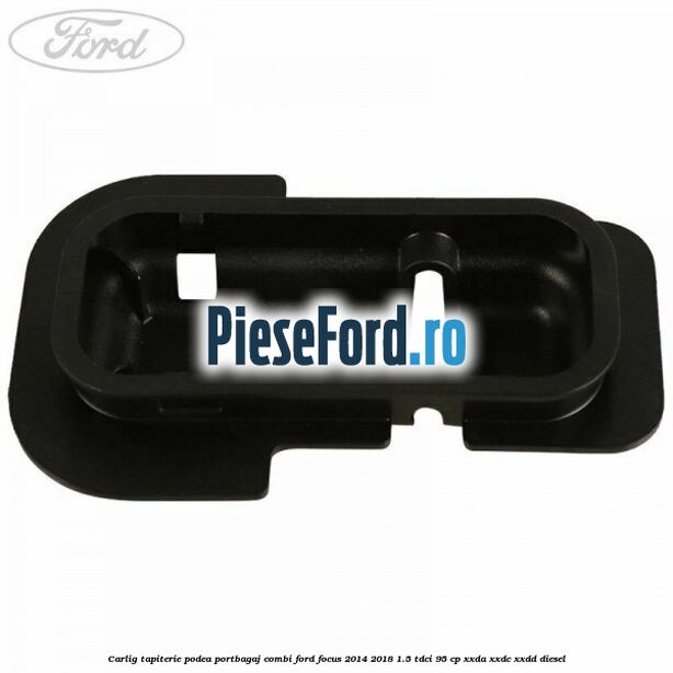 Carlig tapiterie podea portbagaj combi Ford Focus 2014-2018 1.5 TDCi 95 cp XXDA, XXDC, XXDD diesel