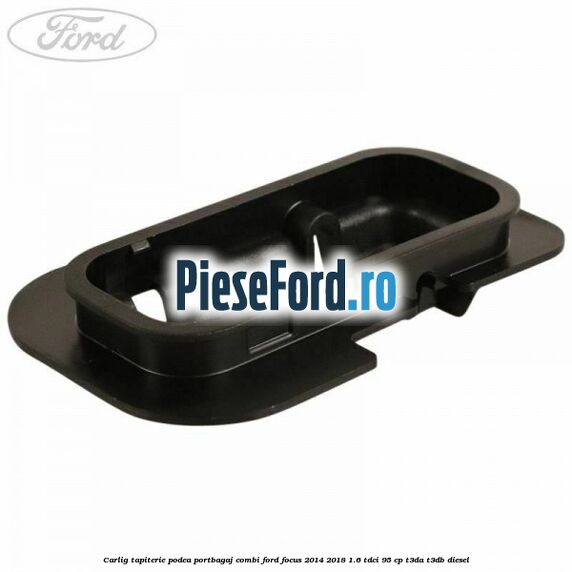 Carlig tapiterie podea portbagaj combi Ford Focus 2014-2018 1.6 TDCi 95 cp T3DA, T3DB diesel