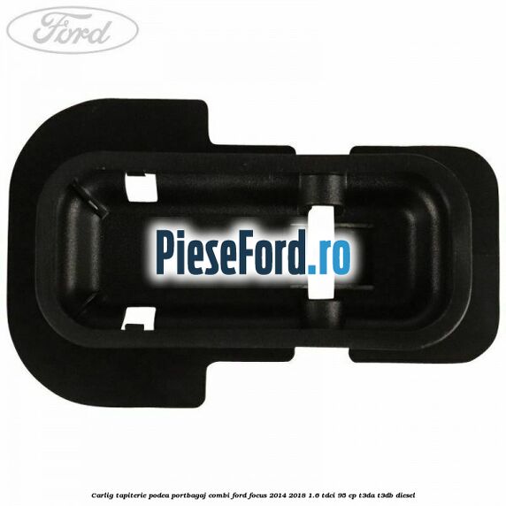 Carlig tapiterie podea portbagaj combi Ford Focus 2014-2018 1.6 TDCi 95 cp Carlig tapiterie podea portbagaj combi Ford Focus 2014-2018 1.6 TDCi 95 cp T3DA, T3DB diesel