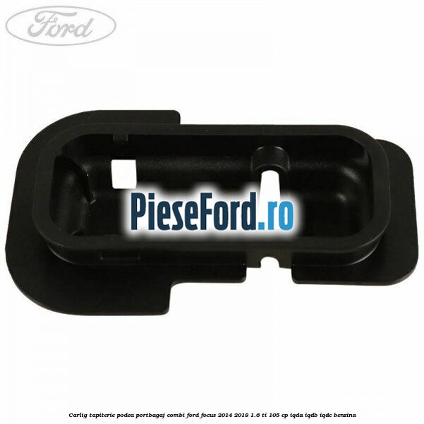 Carlig tapiterie podea portbagaj combi Ford Focus 2014-2018 1.6 Ti 105 cp IQDA, IQDB, IQDC benzina