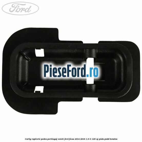 Carlig tapiterie podea portbagaj combi Ford Focus 2014-2018 1.6 Ti 125 cp PNDA, PNDD benzina