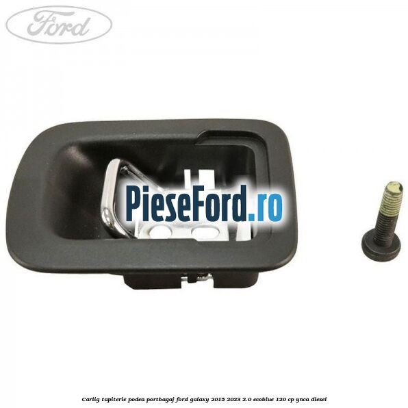 Carlig tapiterie podea portbagaj Ford Galaxy 2015-2023 2.0 EcoBlue 120 cp YNCA diesel