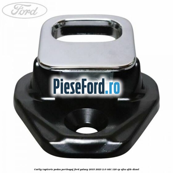 Carlig tapiterie podea portbagaj Ford Galaxy 2015-2023 2.0 TDCi 120 cp UFCA, UFCB diesel