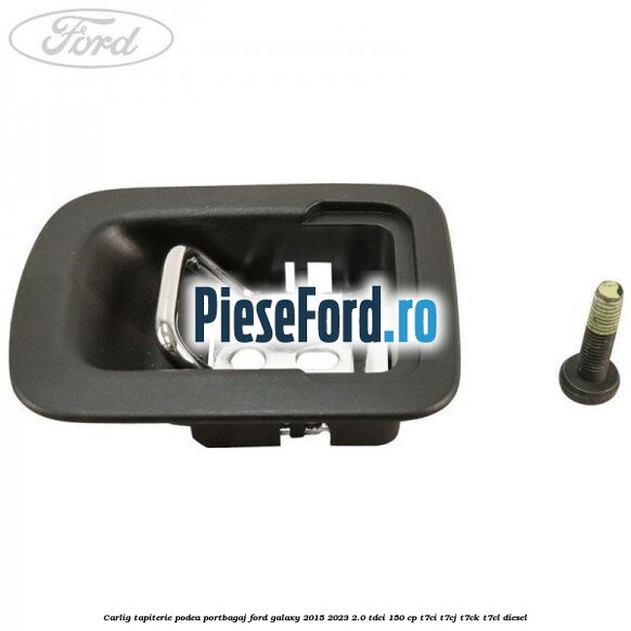 Carlig tapiterie podea portbagaj Ford Galaxy 2015-2023 2.0 TDCi 150 cp Carlig tapiterie podea portbagaj Ford Galaxy 2015-2023 2.0 TDCi 150 cp T7CI, T7CJ, T7CK, T7CL diesel