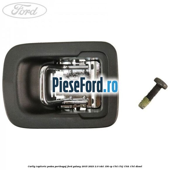 Carlig tapiterie podea portbagaj Ford Galaxy 2015-2023 2.0 TDCi 150 cp Carlig tapiterie podea portbagaj Ford Galaxy 2015-2023 2.0 TDCi 150 cp T7CI, T7CJ, T7CK, T7CL diesel