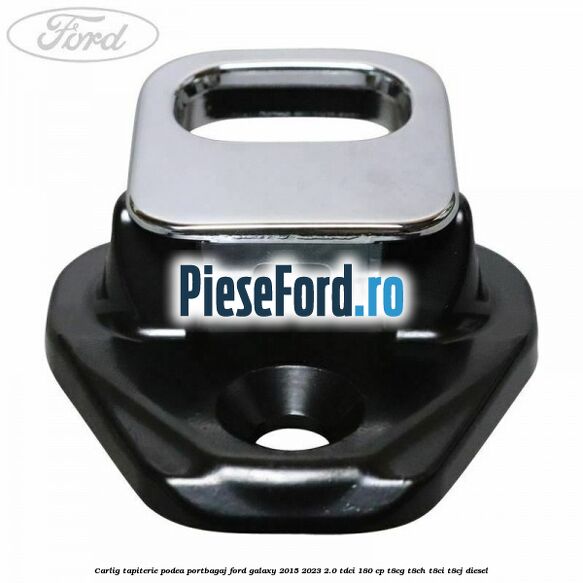 Carlig tapiterie podea portbagaj Ford Galaxy 2015-2023 2.0 TDCi 180 cp T8CG, T8CH, T8CI, T8CJ diesel