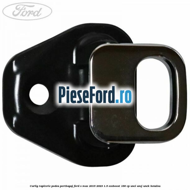 Carlig tapiterie podea portbagaj Ford S-Max 2015-2023 1.5 EcoBoost 160 cp Carlig tapiterie podea portbagaj Ford S-Max 2015-2023 1.5 EcoBoost 160 cp UNCI, UNCJ, UNCK benzina