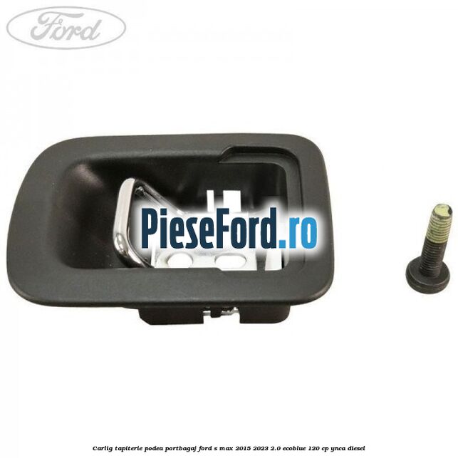 Carlig tapiterie podea portbagaj Ford S-Max 2015-2023 2.0 EcoBlue 120 cp YNCA diesel