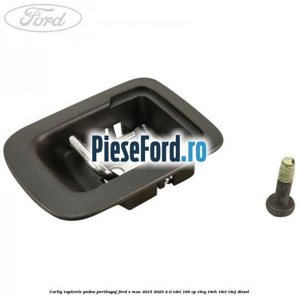 Carlig tapiterie podea portbagaj Ford S-Max 2015-2023 2.0 TDCi 180 cp T8CG, T8CH, T8CI, T8CJ diesel