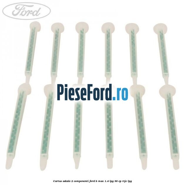 Cartus adeziv 2 componenti Ford B-Max 1.4 LPG 90 cp RTJC LPG