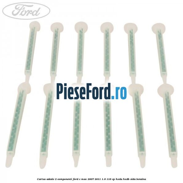 Cartus adeziv 2 componenti Ford C-Max 2007-2011 1.6 116 cp HXDA, HXDB, SIDA benzina