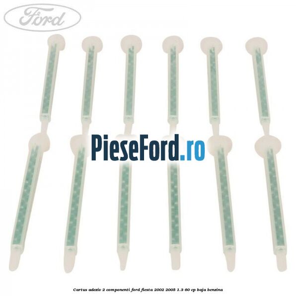 Cartus adeziv 2 componenti Ford Fiesta 2002-2005 1.3 60 cp BAJA benzina