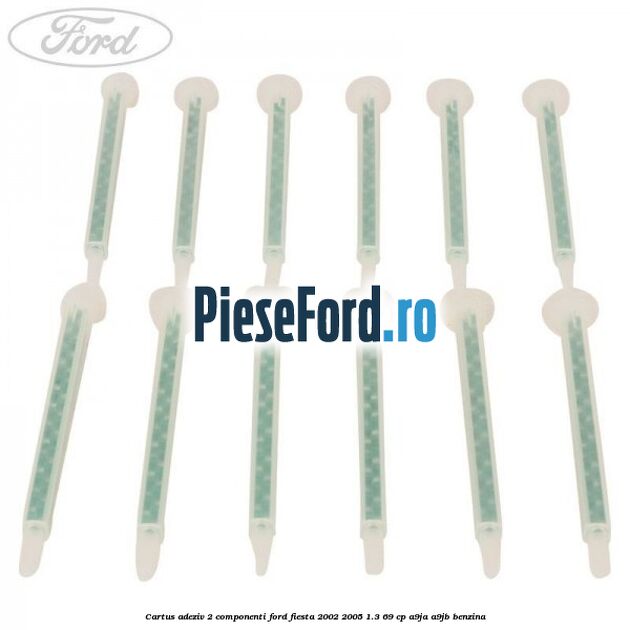 Cartus adeziv 2 componenti Ford Fiesta 2002-2005 1.3 69 cp A9JA, A9JB benzina