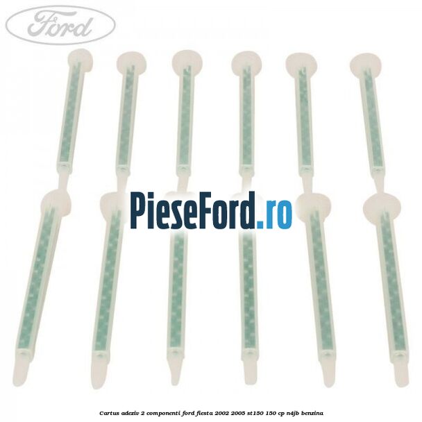 Cartus adeziv 2 componenti Ford Fiesta 2002-2005 ST150 150 cp N4JB benzina