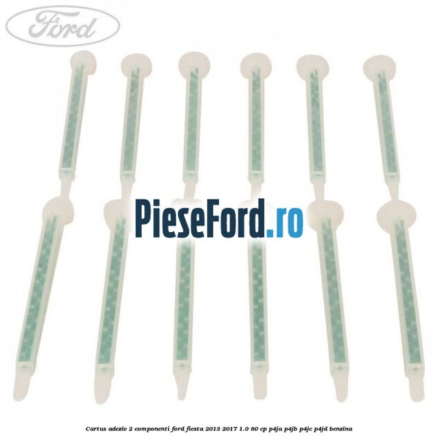 Cartus adeziv 2 componenti Ford Fiesta 2013-2017 1.0 80 cp P4JA, P4JB, P4JC, P4JD benzina