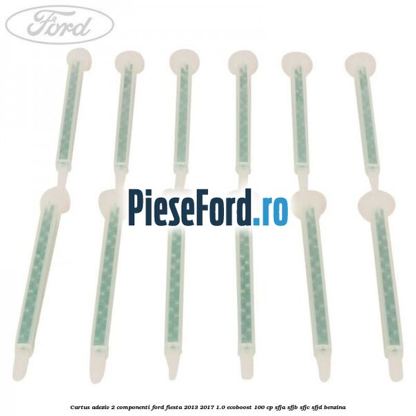 Cartus adeziv 2 componenti Ford Fiesta 2013-2017 1.0 EcoBoost 100 cp SFJA, SFJB, SFJC, SFJD benzina
