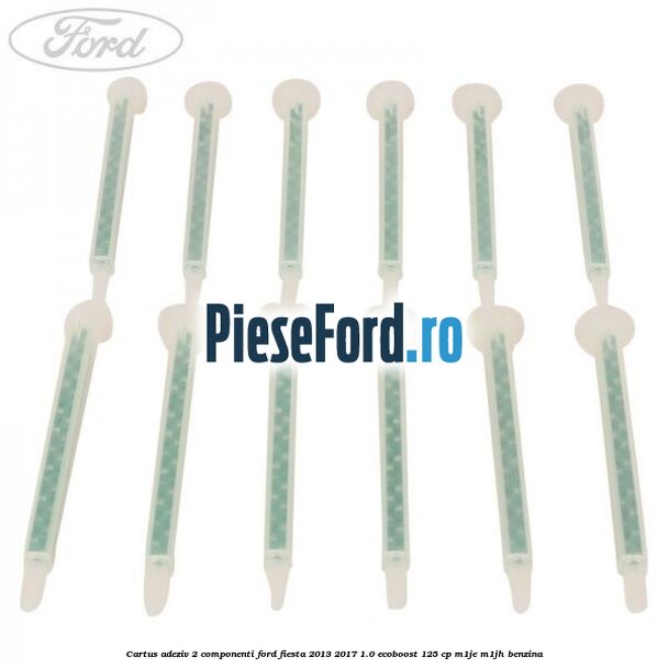 Cartus adeziv 2 componenti Ford Fiesta 2013-2017 1.0 EcoBoost 125 cp M1JE, M1JH benzina