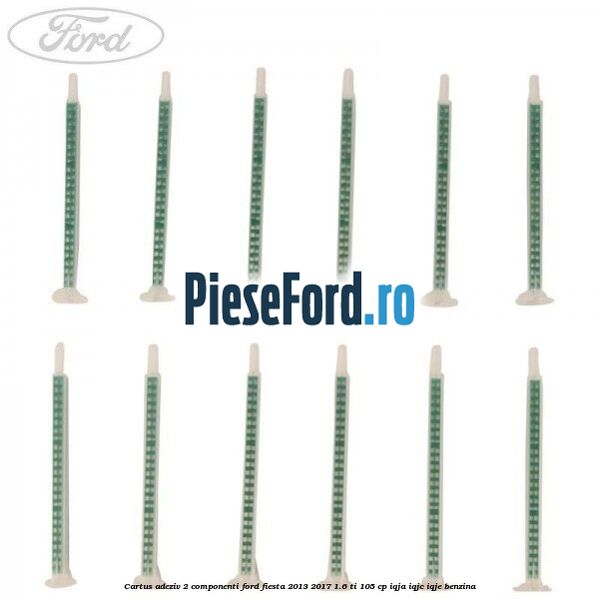 Cartus adeziv 2 componenti Ford Fiesta 2013-2017 1.6 Ti 105 cp IQJA, IQJC, IQJE benzina