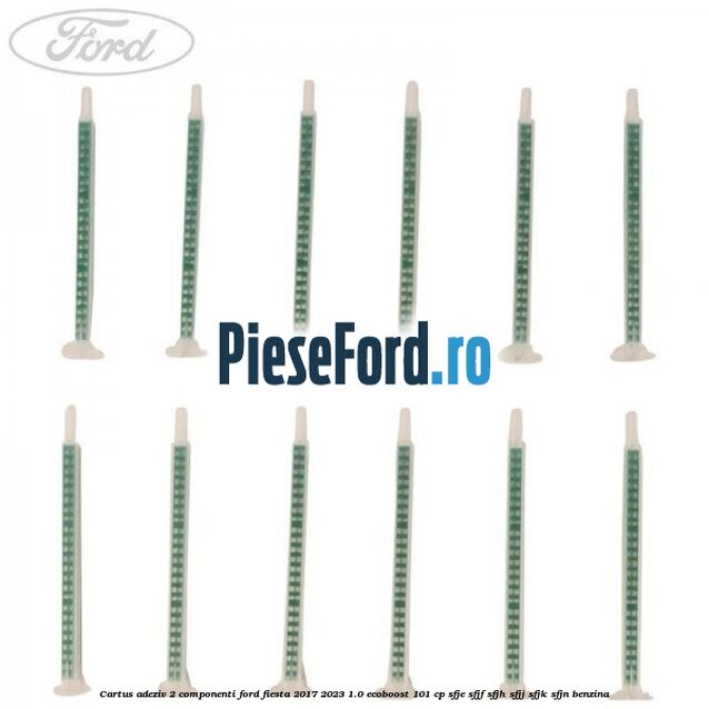 Cartus adeziv 2 componenti Ford Fiesta 2017-2023 1.0 EcoBoost 101 cp SFJE, SFJF, SFJH, SFJJ, SFJK, SFJN benzina