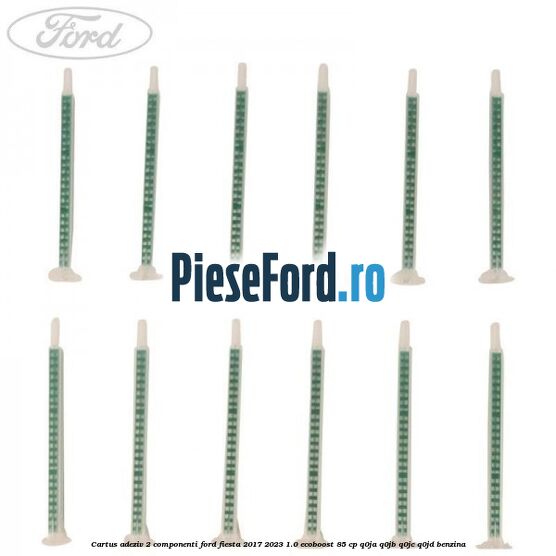 Cartus adeziv 2 componenti Ford Fiesta 2017-2023 1.0 EcoBoost 85 cp Q0JA, Q0JB, Q0JC, Q0JD benzina