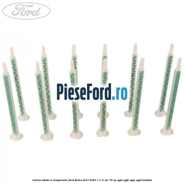 Cartus adeziv 2 componenti Ford Fiesta 2017-2023 1.1 Ti-VCT 70 cp XPJA, XPJB, XPJC, XPJD benzina