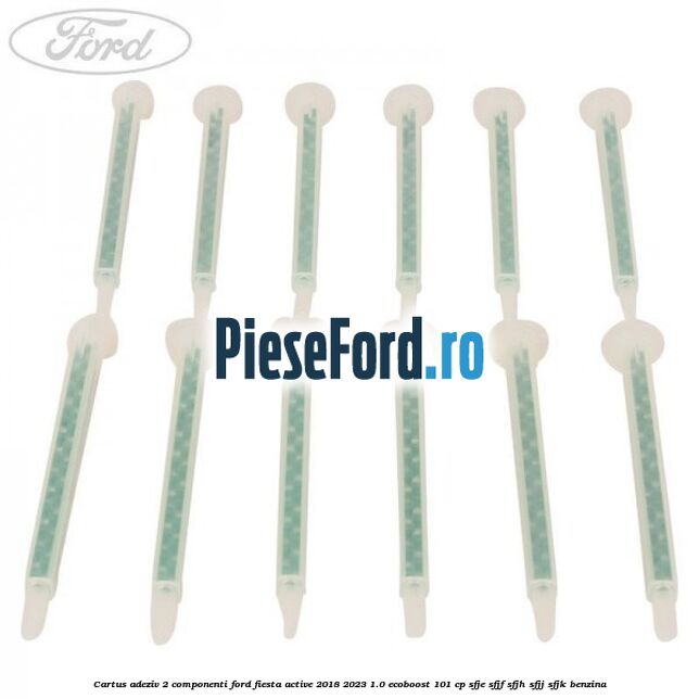 Cartus adeziv 2 componenti Ford Fiesta Active 2018-2023 1.0 EcoBoost 101 cp SFJE, SFJF, SFJH, SFJJ, SFJK benzina