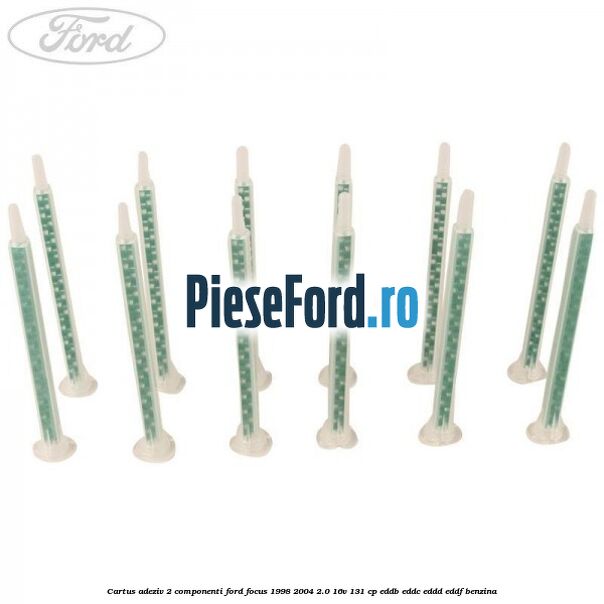 Cartus adeziv 2 componenti Ford Focus 1998-2004 2.0 16V 131 cp Cartus adeziv 2 componenti Ford Focus 1998-2004 2.0 16V 131 cp EDDB, EDDC, EDDD, EDDF benzina