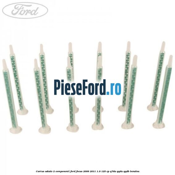 Cartus adeziv 2 componenti Ford Focus 2008-2011 1.8 125 cp Cartus adeziv 2 componenti Ford Focus 2008-2011 1.8 125 cp Q7DA, QQDA, QQDB benzina