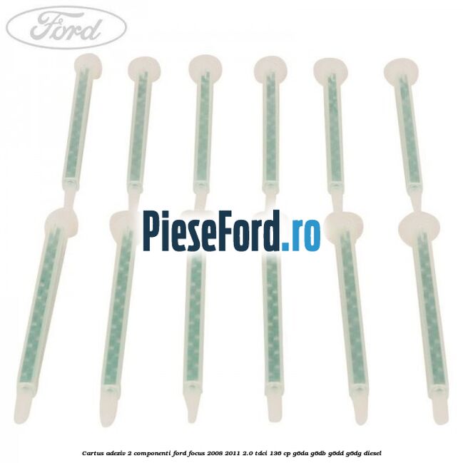 Cartus adeziv 2 componenti Ford Focus 2008-2011 2.0 TDCi 136 cp G6DA, G6DB, G6DD, G6DG diesel