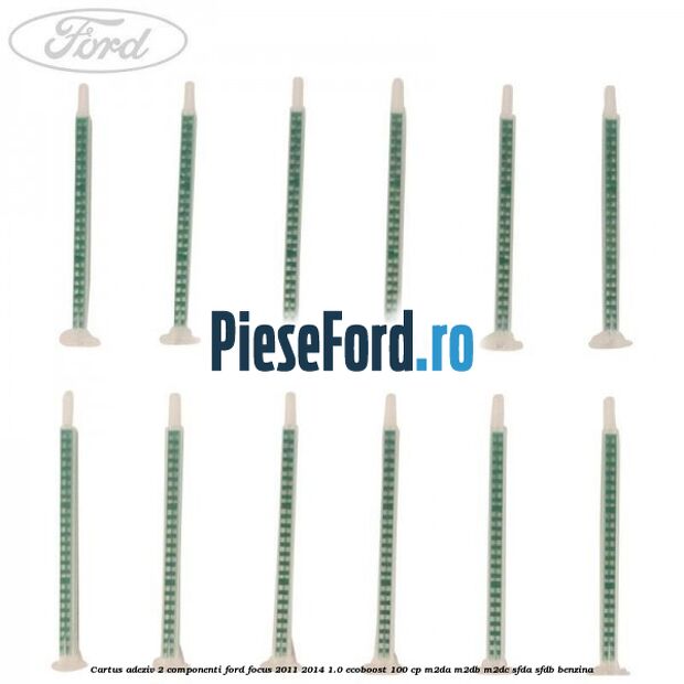 Cartus adeziv 2 componenti Ford Focus 2011-2014 1.0 EcoBoost 100 cp M2DA, M2DB, M2DC, SFDA, SFDB benzina