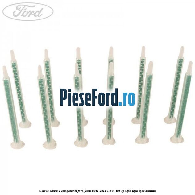 Cartus adeziv 2 componenti Ford Focus 2011-2014 1.6 Ti 105 cp Cartus adeziv 2 componenti Ford Focus 2011-2014 1.6 Ti 105 cp IQDA, IQDB, IQDC benzina