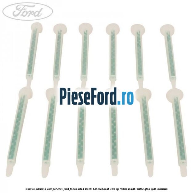 Cartus adeziv 2 componenti Ford Focus 2014-2018 1.0 EcoBoost 100 cp M2DA, M2DB, M2DC, SFDA, SFDB benzina