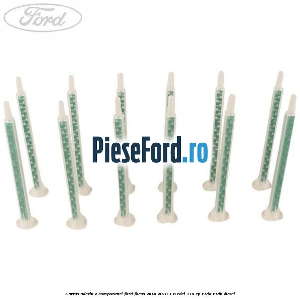 Cartus adeziv 2 componenti Ford Focus 2014-2018 1.6 TDCi 115 cp T1DA, T1DB diesel