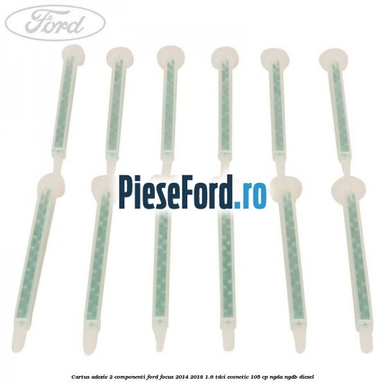 Cartus adeziv 2 componenti Ford Focus 2014-2018 1.6 TDCi ECOnetic 105 cp NGDA, NGDB diesel
