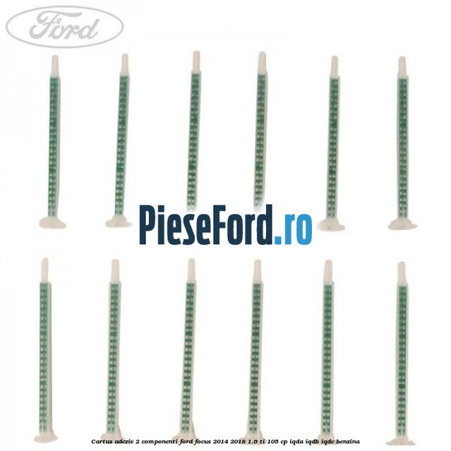 Cartus adeziv 2 componenti Ford Focus 2014-2018 1.6 Ti 105 cp IQDA, IQDB, IQDC benzina