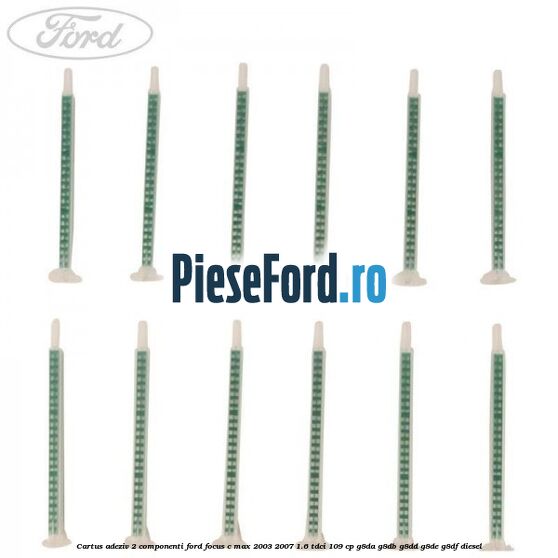 Cartus adeziv 2 componenti Ford Focus C-Max 2003-2007 1.6 TDCi 109 cp Cartus adeziv 2 componenti Ford Focus C-Max 2003-2007 1.6 TDCi 109 cp G8DA, G8DB, G8DD, G8DE, G8DF diesel